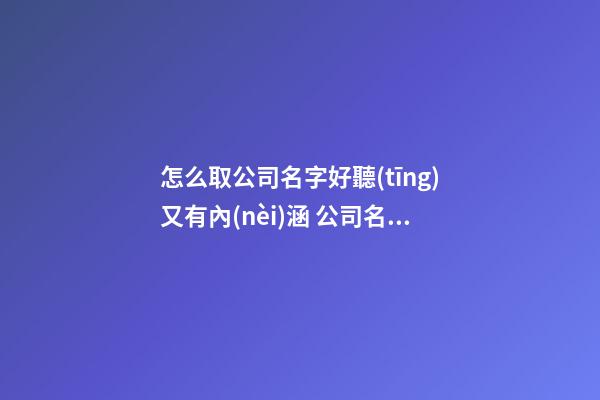 怎么取公司名字好聽(tīng)又有內(nèi)涵 公司名稱怎么取好-第1張-公司起名-玄機(jī)派